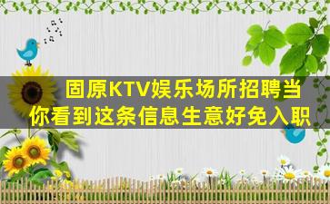 固原KTV娱乐场所招聘当你看到这条信息生意好免入职